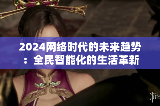 2024網(wǎng)絡(luò)時代的未來趨勢：全民智能化的生活革新