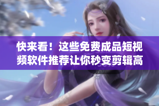 快來看！這些免費(fèi)成品短視頻軟件推薦讓你秒變剪輯高手！-最新App下載推薦！