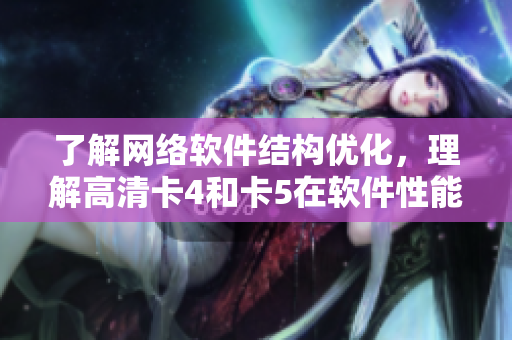 了解網(wǎng)絡(luò)軟件結(jié)構(gòu)優(yōu)化，理解高清卡4和卡5在軟件性能上的不同