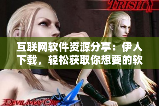 互聯(lián)網(wǎng)軟件資源分享：伊人下載，輕松獲取你想要的軟件