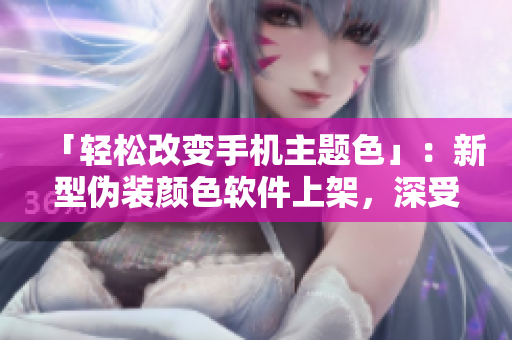 「輕松改變手機(jī)主題色」：新型偽裝顏色軟件上架，深受蘋果手機(jī)用戶喜愛
