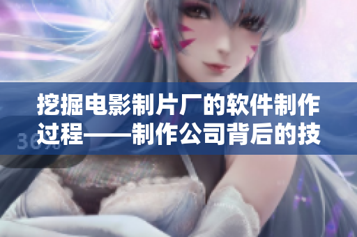 挖掘電影制片廠的軟件制作過(guò)程——制作公司背后的技術(shù)指南