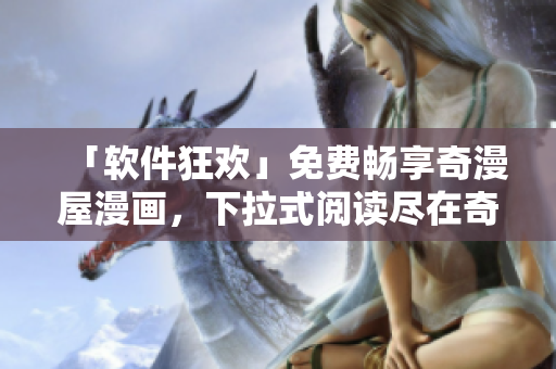 「軟件狂歡」免費(fèi)暢享奇漫屋漫畫(huà)，下拉式閱讀盡在奇漫屋庫(kù)