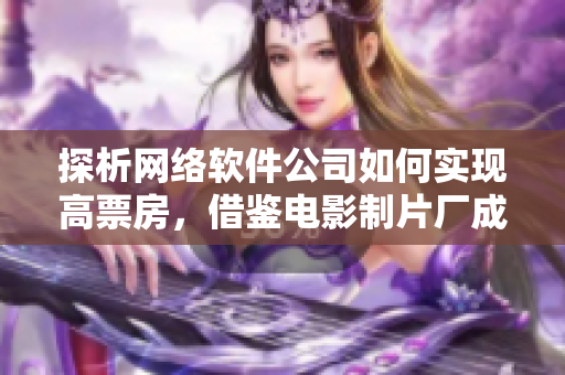 探析網(wǎng)絡(luò)軟件公司如何實現(xiàn)高票房，借鑒電影制片廠成功模式