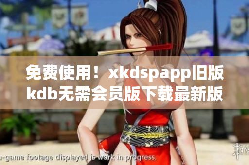 免費使用！xkdspapp舊版kdb無需會員版下載最新版
