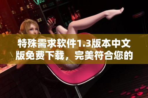 特殊需求軟件1.3版本中文版免費(fèi)下載，完美符合您的使用需求