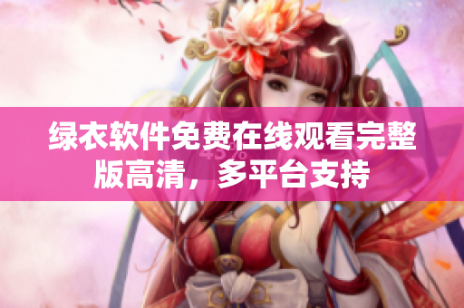 綠衣軟件免費在線觀看完整版高清，多平臺支持