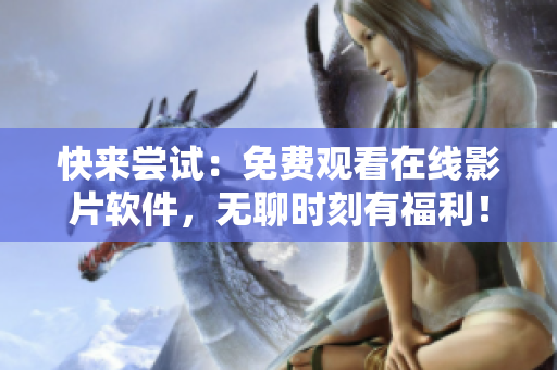 快來(lái)嘗試：免費(fèi)觀看在線影片軟件，無(wú)聊時(shí)刻有福利！