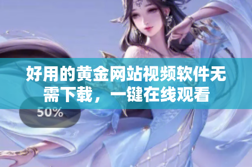 好用的黃金網(wǎng)站視頻軟件無需下載，一鍵在線觀看