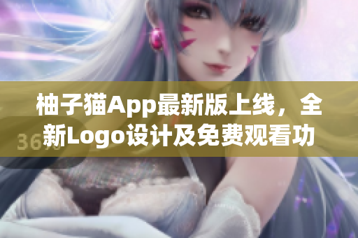柚子貓App最新版上線，全新Logo設計及免費觀看功能即將推出
