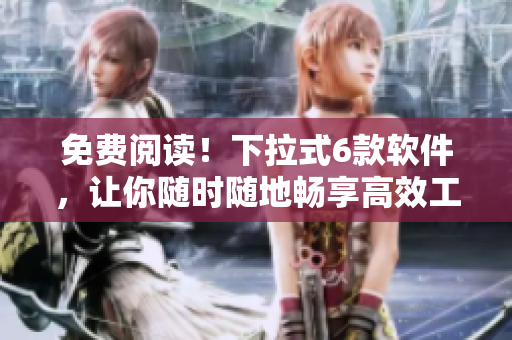 免費(fèi)閱讀！下拉式6款軟件，讓你隨時(shí)隨地暢享高效工作！