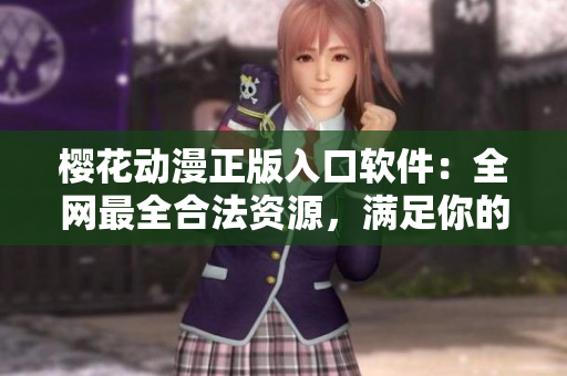 櫻花動漫正版入口軟件：全網(wǎng)最全合法資源，滿足你的二次元需求！