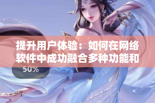 提升用戶(hù)體驗(yàn)：如何在網(wǎng)絡(luò)軟件中成功融合多種功能和界面設(shè)計(jì)