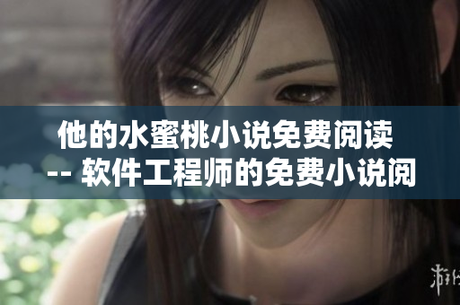 他的水蜜桃小說免費閱讀 -- 軟件工程師的免費小說閱讀經(jīng)驗分享