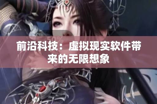 前沿科技：虛擬現(xiàn)實(shí)軟件帶來的無限想象