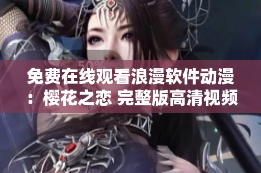 免費(fèi)在線觀看浪漫軟件動(dòng)漫：櫻花之戀 完整版高清視頻