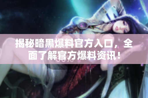 揭秘暗黑爆料官方入口，全面了解官方爆料資訊！