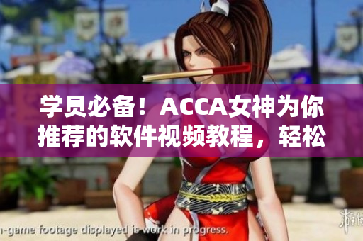學(xué)員必備！ACCA女神為你推薦的軟件視頻教程，輕松掌握技能