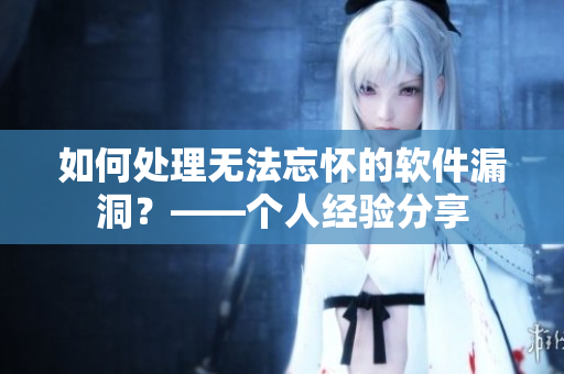 如何處理無(wú)法忘懷的軟件漏洞？——個(gè)人經(jīng)驗(yàn)分享