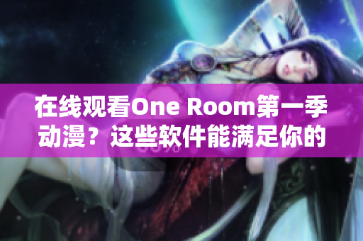 在線觀看One Room第一季動漫？這些軟件能滿足你的需求！