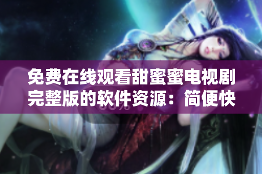 免費在線觀看甜蜜蜜電視劇完整版的軟件資源：簡便快捷的觀影體驗