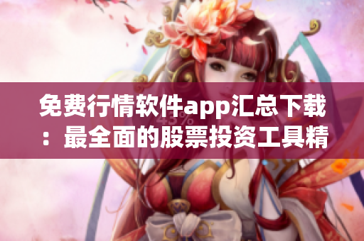 免費(fèi)行情軟件app匯總下載：最全面的股票投資工具精品推薦！