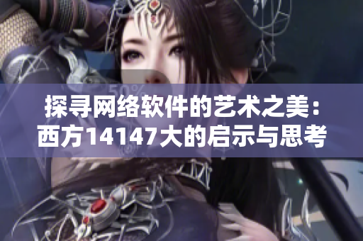 探尋網(wǎng)絡(luò)軟件的藝術(shù)之美：西方14147大的啟示與思考