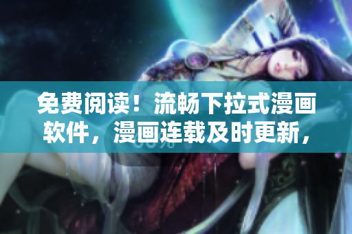 免費(fèi)閱讀！流暢下拉式漫畫軟件，漫畫連載及時(shí)更新，助您每日解悶！
