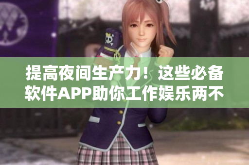 提高夜間生產(chǎn)力！這些必備軟件APP助你工作娛樂兩不誤