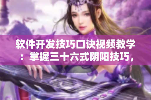 軟件開發(fā)技巧口訣視頻教學(xué)：掌握三十六式陰陽技巧，助力編程邁向新高度