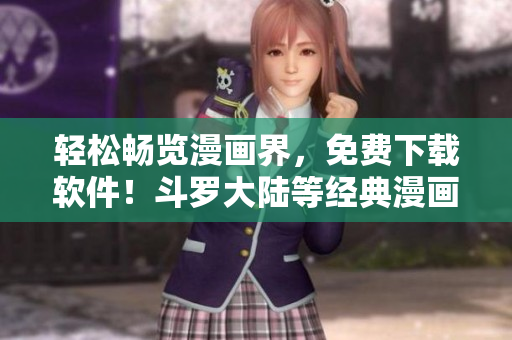 輕松暢覽漫畫界，免費下載軟件！斗羅大陸等經(jīng)典漫畫隨時欣賞！