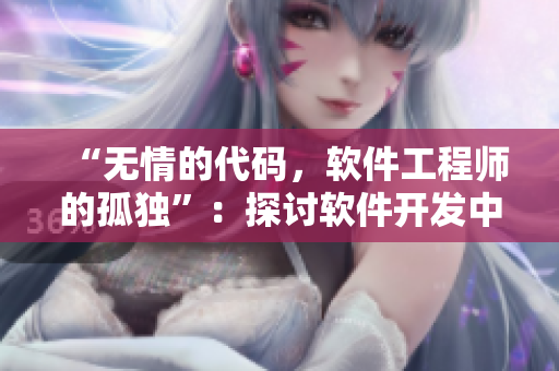 “無情的代碼，軟件工程師的孤獨(dú)”：探討軟件開發(fā)中的挑戰(zhàn)和困難