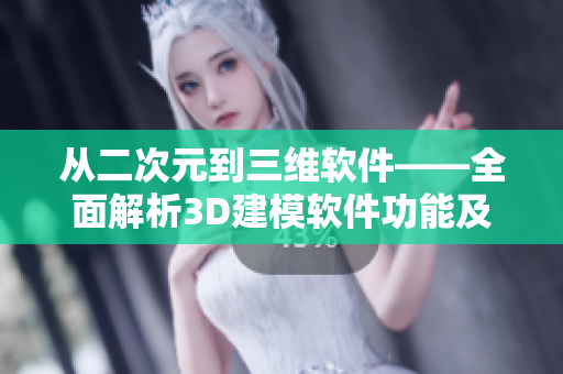 從二次元到三維軟件——全面解析3D建模軟件功能及其應用