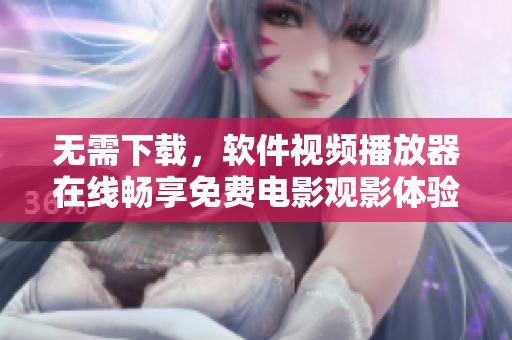 無需下載，軟件視頻播放器在線暢享免費電影觀影體驗