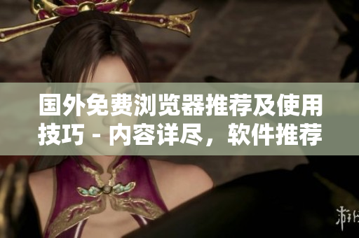 國外免費(fèi)瀏覽器推薦及使用技巧 - 內(nèi)容詳盡，軟件推薦全面分析