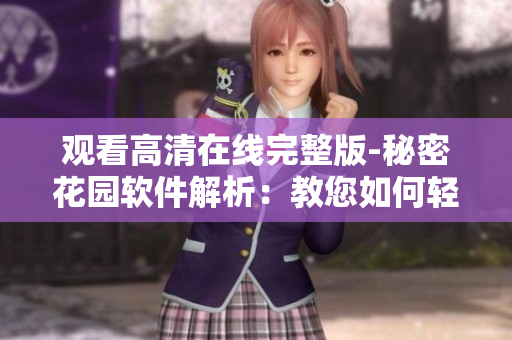 觀看高清在線完整版-秘密花園軟件解析：教您如何輕松掌握軟件功能