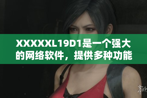 XXXXXL19D1是一個(gè)強(qiáng)大的網(wǎng)絡(luò)軟件，提供多種功能和特性。