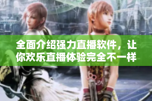 全面介紹強(qiáng)力直播軟件，讓你歡樂直播體驗(yàn)完全不一樣