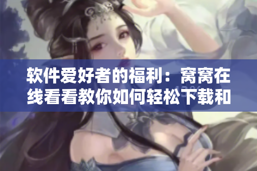軟件愛好者的福利：窩窩在線看看教你如何輕松下載和安裝最新的網(wǎng)絡(luò)軟件