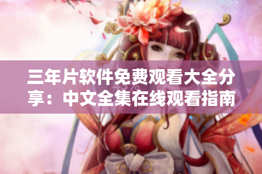 三年片軟件免費(fèi)觀看大全分享：中文全集在線觀看指南