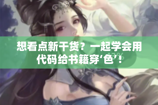 想看點(diǎn)新干貨？一起學(xué)會(huì)用代碼給書籍穿‘色’！