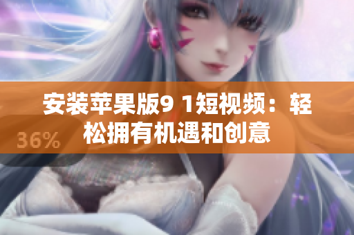 安裝蘋果版9 1短視頻：輕松擁有機(jī)遇和創(chuàng)意