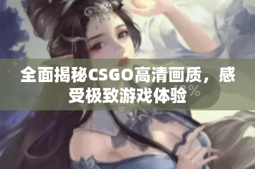 全面揭秘CSGO高清畫質，感受極致游戲體驗