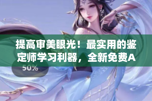 提高審美眼光！最實用的鑒定師學(xué)習(xí)利器，全新免費(fèi)App來襲
