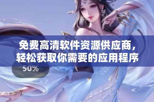 免費高清軟件資源供應(yīng)商，輕松獲取你需要的應(yīng)用程序！