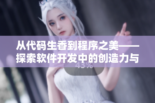 從代碼生香到程序之美——探索軟件開發(fā)中的創(chuàng)造力與藝術(shù)性