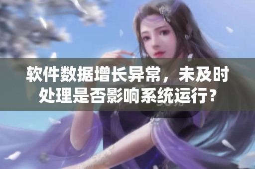 軟件數據增長異常，未及時處理是否影響系統(tǒng)運行？