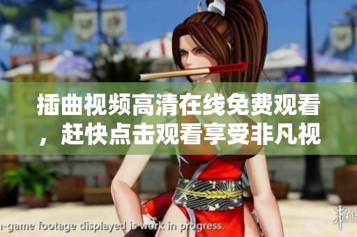插曲視頻高清在線免費觀看，趕快點擊觀看享受非凡視覺盛宴！