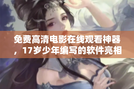 免費(fèi)高清電影在線觀看神器，17歲少年編寫(xiě)的軟件亮相