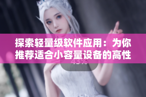 探索輕量級(jí)軟件應(yīng)用：為你推薦適合小容量設(shè)備的高性能軟件